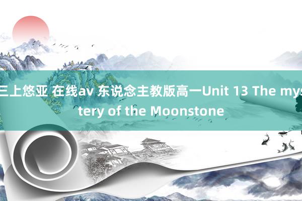 三上悠亚 在线av 东说念主教版高一Unit 13 The mystery of the Moonstone