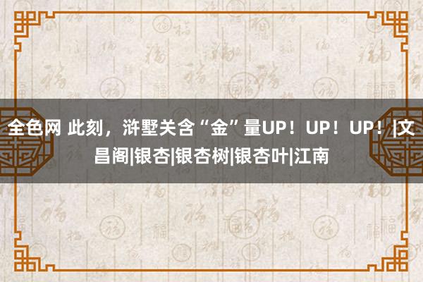 全色网 此刻，浒墅关含“金”量UP！UP！UP！|文昌阁|银杏|银杏树|银杏叶|江南
