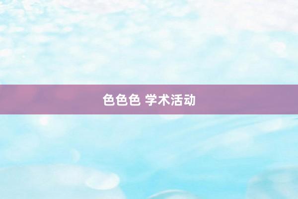 色色色 学术活动