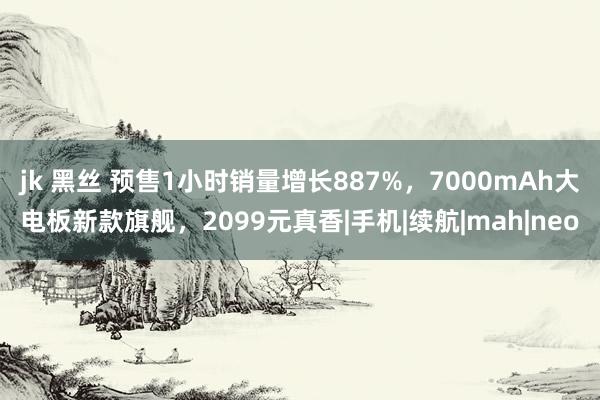 jk 黑丝 预售1小时销量增长887%，7000mAh大电板新款旗舰，2099元真香|手机|续航|mah|neo
