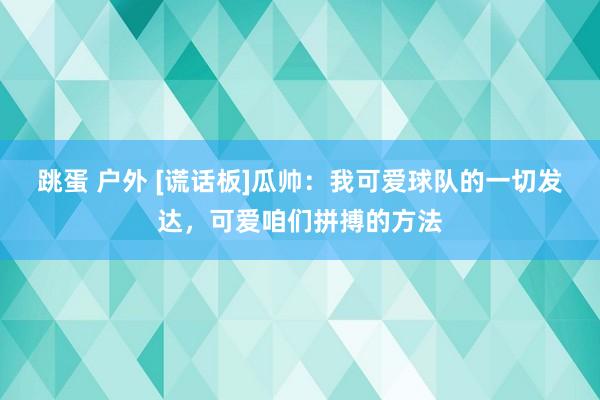 跳蛋 户外 [谎话板]瓜帅：我可爱球队的一切发达，可爱咱们拼搏的方法