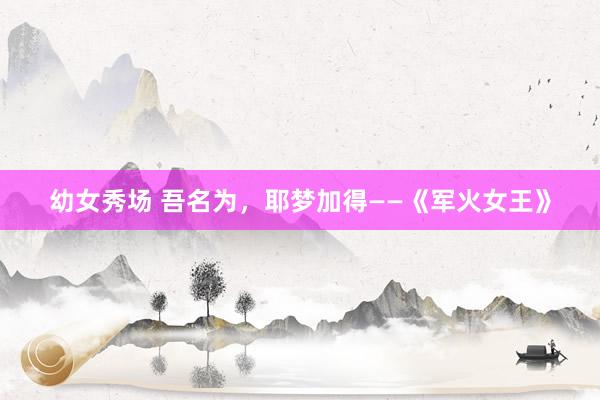 幼女秀场 吾名为，耶梦加得——《军火女王》