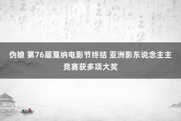 伪娘 第76届戛纳电影节终结 亚洲影东说念主主竞赛获多项大奖