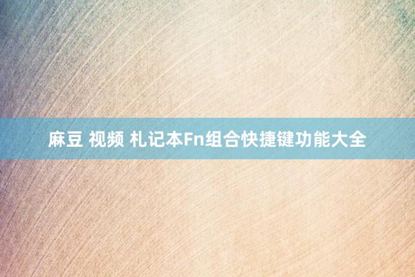 麻豆 视频 札记本Fn组合快捷键功能大全