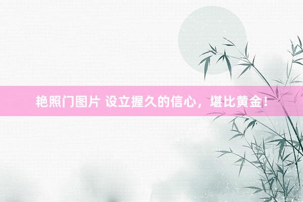 艳照门图片 设立握久的信心，堪比黄金！