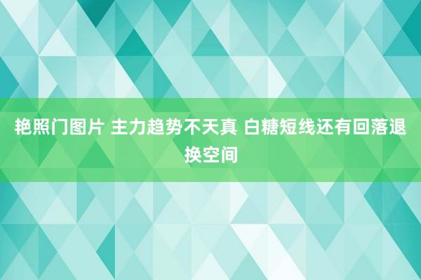 艳照门图片 主力趋势不天真 白糖短线还有回落退换空间