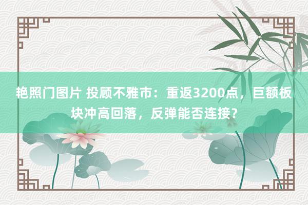 艳照门图片 投顾不雅市：重返3200点，巨额板块冲高回落，反弹能否连接？